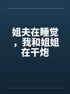 姐夫在睡觉，我和姐姐在干炮笔趣阁无弹窗封面