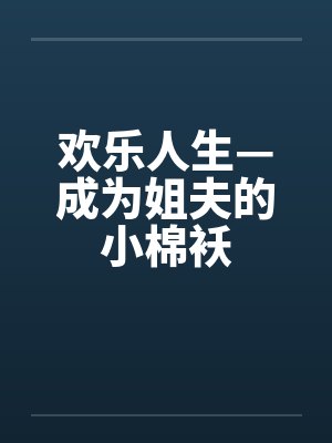 欢乐人生—成为姐夫的小棉袄by佚名笔趣阁无弹窗封面