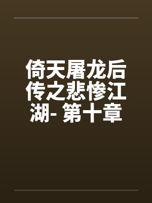 倚天屠龙后传之悲惨江湖- 第十章、不悔之悔笔趣阁无弹窗封面