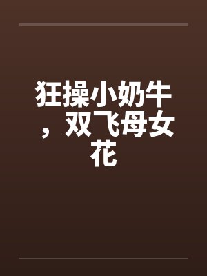 狂操小奶牛，双飞母女花by佚名封面