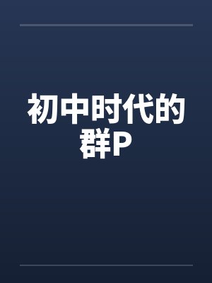 初中时代的群P笔趣阁无弹窗封面