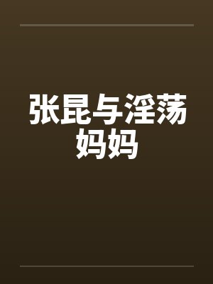 张昆与淫荡妈妈笔趣阁无弹窗封面