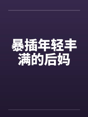 暴插年轻丰满的后妈by佚名笔趣阁无弹窗封面