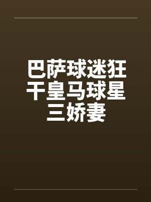 巴萨球迷狂干皇马球星三娇妻by佚名笔趣阁无弹窗封面