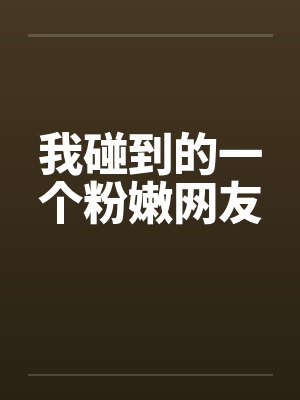 我碰到的一个粉嫩网友by佚名笔趣阁无弹窗封面