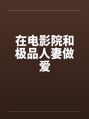 在电影院和极品人妻做爱封面
