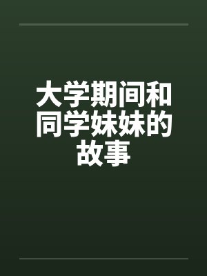 大学期间和同学妹妹的故事笔趣阁无弹窗封面