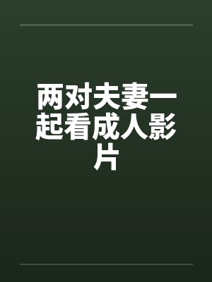 两对夫妻一起看成人影片封面