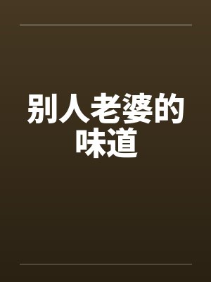 别人老婆的味道笔趣阁无弹窗封面