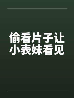 偷看片子让小表妹看见封面