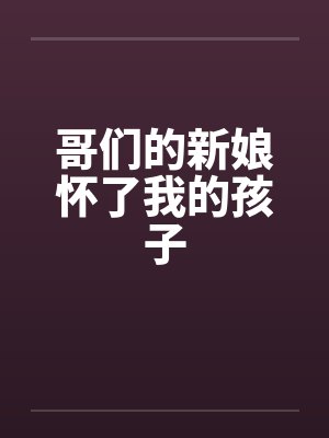 哥们的新娘怀了我的孩子by佚名笔趣阁无弹窗封面