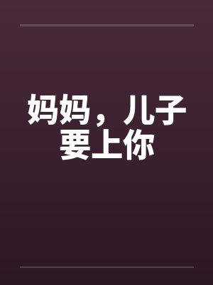 妈妈，儿子要上你by佚名笔趣阁无弹窗封面