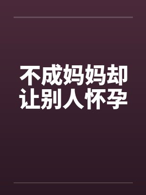 不成妈妈却让别人怀孕by佚名封面