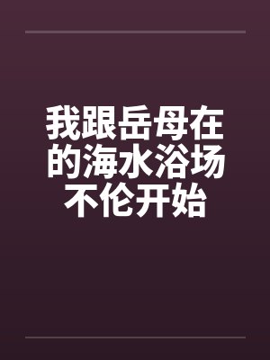 我跟岳母在的海水浴场不伦开始by佚名笔趣阁无弹窗封面