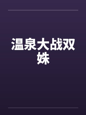 温泉大战双姝笔趣阁无弹窗封面