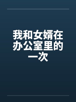 我和女婿在办公室里的一次by佚名笔趣阁无弹窗封面