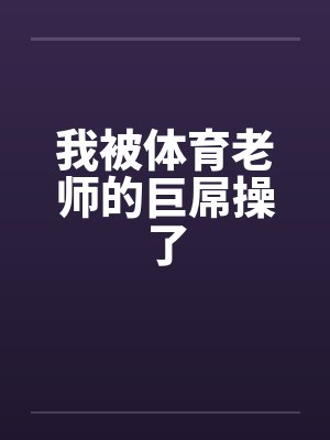 我被体育老师的巨屌操了by佚名笔趣阁无弹窗封面