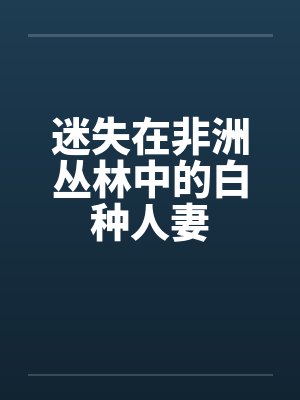 迷失在非洲丛林中的白种人妻笔趣阁无弹窗封面