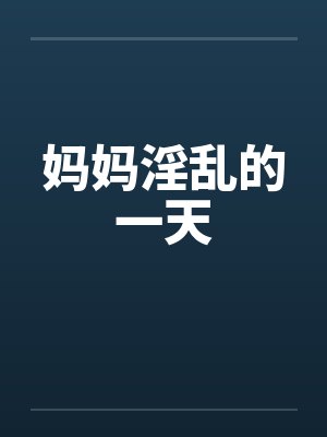 妈妈淫乱的一天笔趣阁无弹窗封面