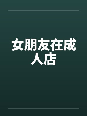 女朋友在成人店笔趣阁无弹窗封面