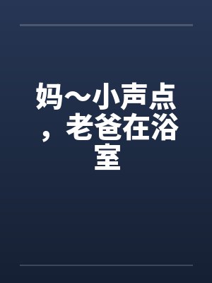 妈～小声点，老爸在浴室封面