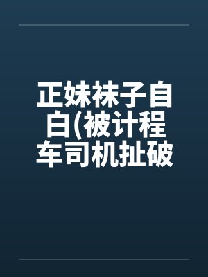 正妹袜子自白(被计程车司机扯破裤袜强暴)by佚名笔趣阁无弹窗封面