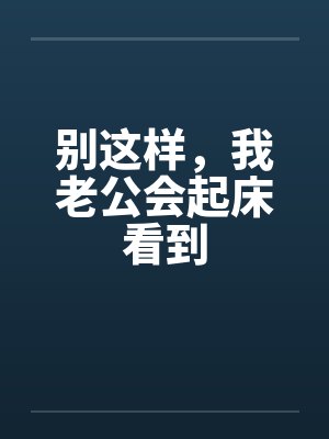 别这样，我老公会起床看到笔趣阁无弹窗封面