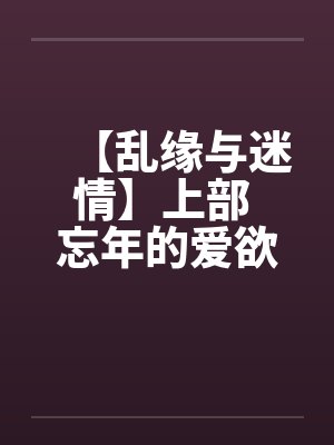 【乱缘与迷情】上部 忘年的爱欲 第1~7章封面