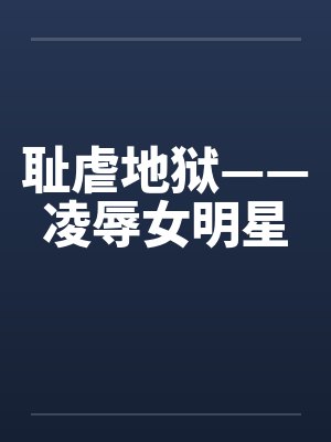 耻虐地狱——凌辱女明星封面