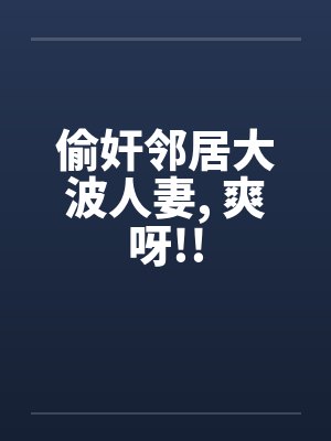 偷奸邻居大波人妻, 爽呀!!by佚名封面