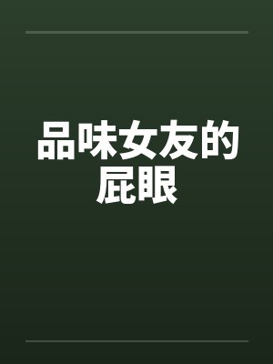 品味女友的屁眼笔趣阁无弹窗封面