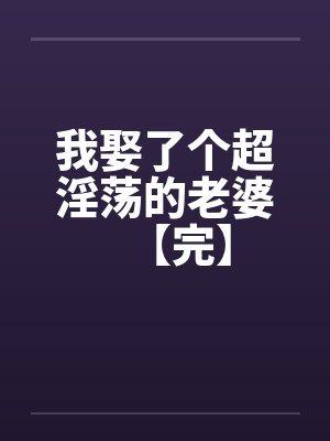我娶了个超淫荡的老婆【完】by佚名封面