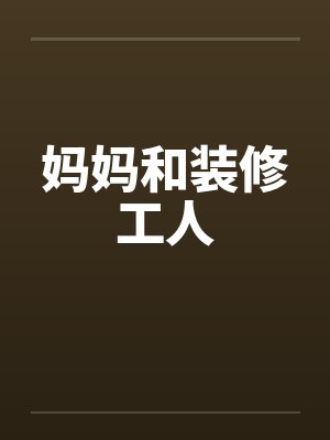 妈妈和装修工人by佚名笔趣阁无弹窗封面