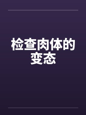 检查肉体的变态by佚名笔趣阁无弹窗封面