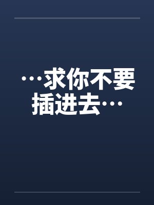 …求你不要插进去…笔趣阁无弹窗封面