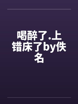 喝醉了.上错床了by佚名