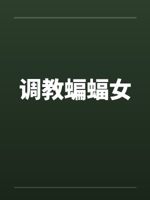 调教蝙蝠女笔趣阁无弹窗封面