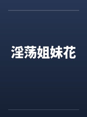 淫荡姐妹花笔趣阁无弹窗封面