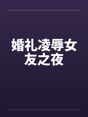 婚礼凌辱女友之夜笔趣阁无弹窗封面