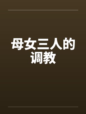 母女三人的调教笔趣阁无弹窗封面
