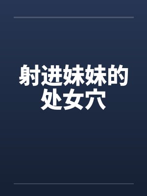 射进妹妹的处女穴封面