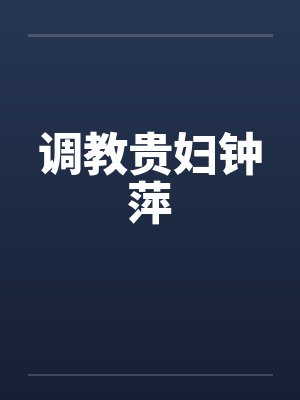 调教贵妇钟萍笔趣阁无弹窗封面