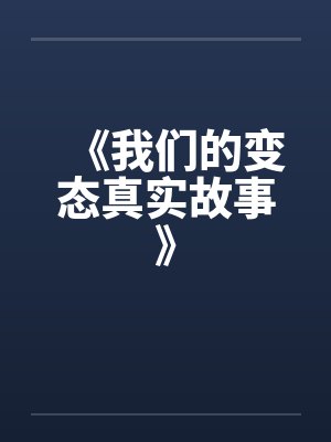 《我们的变态真实故事》by佚名笔趣阁无弹窗封面