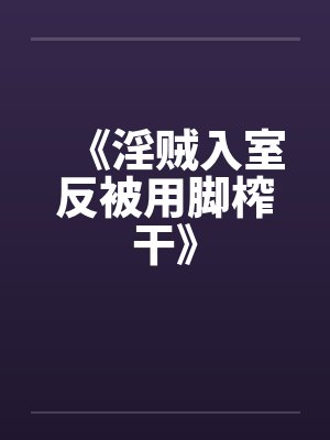 《淫贼入室反被用脚榨干》by佚名笔趣阁无弹窗封面