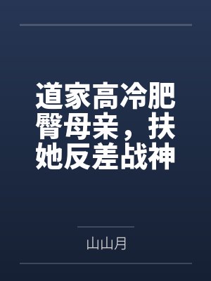 道家高冷肥臀母亲，扶她反差战神姐姐，仙朝骚穴公主妻子为了满足我的绿帽癖，被练气杂役肏成炉鼎鸡巴套子，封面