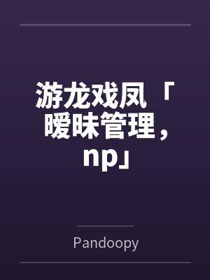 游龙戏凤「暧昧管理，np」封面
