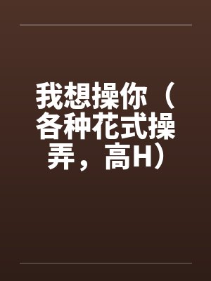 我想操你（各种花式操弄，高H）封面