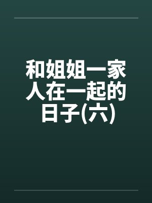 和姐姐一家人在一起的日子(六)封面