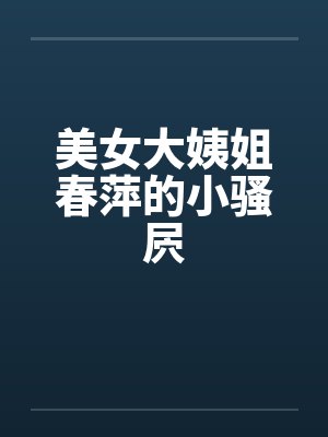 美女大姨姐春萍的小骚屄by佚名笔趣阁无弹窗封面