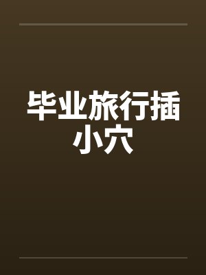 毕业旅行插小穴by佚名笔趣阁无弹窗封面